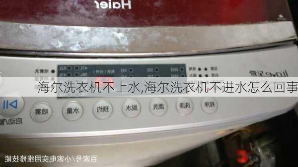海尔洗衣机不上水,海尔洗衣机不进水怎么回事