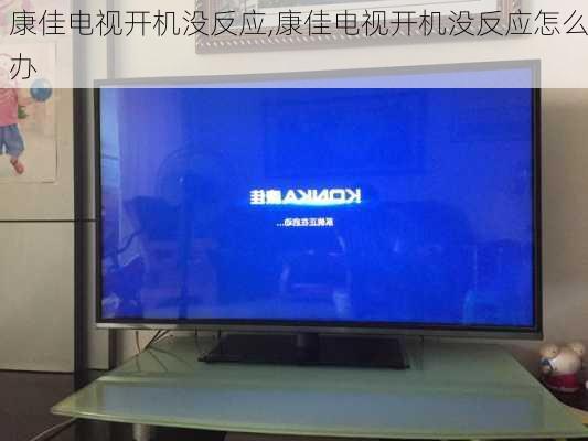 康佳电视开机没反应,康佳电视开机没反应怎么办