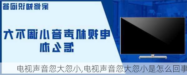 电视声音忽大忽小,电视声音忽大忽小是怎么回事