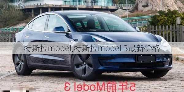 特斯拉model,特斯拉model 3最新价格