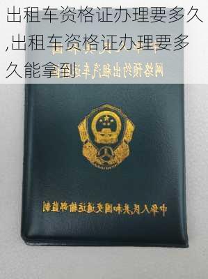 出租车资格证办理要多久,出租车资格证办理要多久能拿到