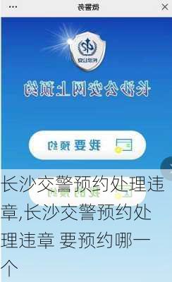 长沙交警预约处理违章,长沙交警预约处理违章 要预约哪一个