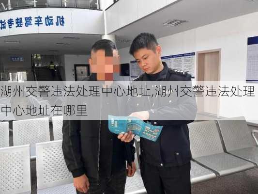 湖州交警违法处理中心地址,湖州交警违法处理中心地址在哪里