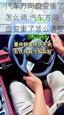 汽车方向盘变重了怎么调,汽车方向盘变重了怎么调整