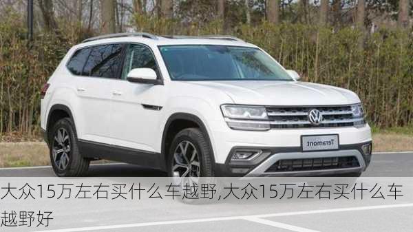 大众15万左右买什么车越野,大众15万左右买什么车越野好