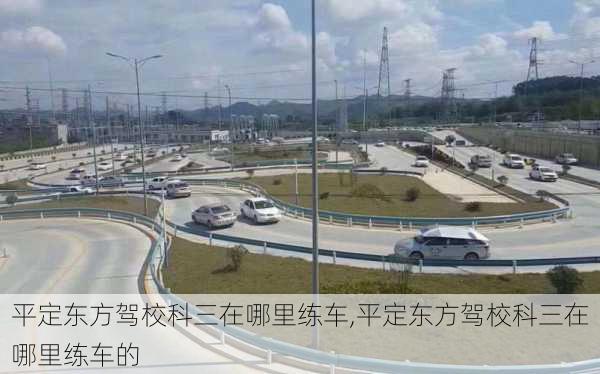 平定东方驾校科三在哪里练车,平定东方驾校科三在哪里练车的