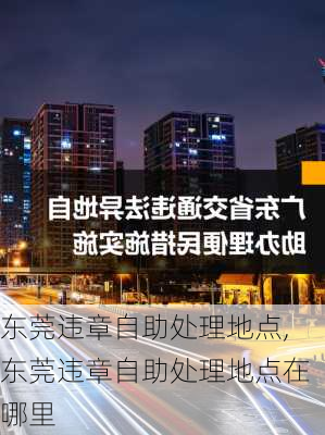 东莞违章自助处理地点,东莞违章自助处理地点在哪里