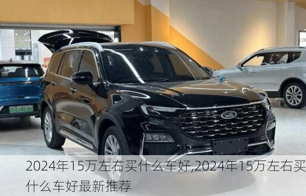 2024年15万左右买什么车好,2024年15万左右买什么车好最新推荐