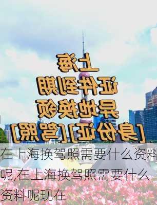 在上海换驾照需要什么资料呢,在上海换驾照需要什么资料呢现在