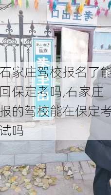 石家庄驾校报名了能回保定考吗,石家庄报的驾校能在保定考试吗