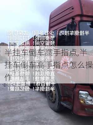 半挂车倒车高手指点,半挂车倒车高手指点怎么操作