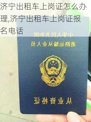 济宁出租车上岗证怎么办理,济宁出租车上岗证报名电话