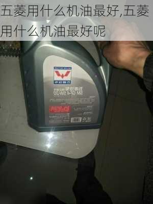 五菱用什么机油最好,五菱用什么机油最好呢