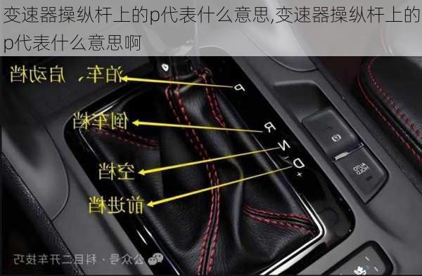 变速器操纵杆上的p代表什么意思,变速器操纵杆上的p代表什么意思啊