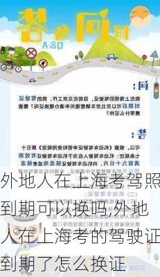 外地人在上海考驾照到期可以换吗,外地人在上海考的驾驶证到期了怎么换证