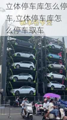 立体停车库怎么停车,立体停车库怎么停车取车