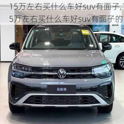 15万左右买什么车好suv有面子,15万左右买什么车好suv有面子的
