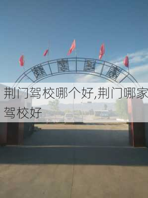 荆门驾校哪个好,荆门哪家驾校好