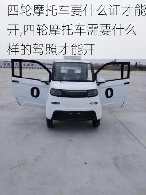 四轮摩托车要什么证才能开,四轮摩托车需要什么样的驾照才能开