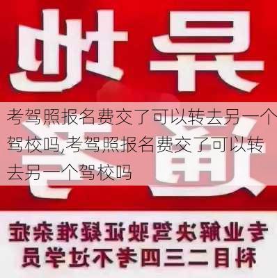考驾照报名费交了可以转去另一个驾校吗,考驾照报名费交了可以转去另一个驾校吗