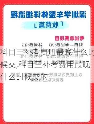 科目三补考费用最晚什么时候交,科目三补考费用最晚什么时候交的