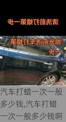 汽车打蜡一次一般多少钱,汽车打蜡一次一般多少钱啊
