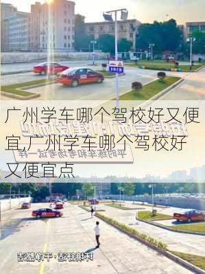 广州学车哪个驾校好又便宜,广州学车哪个驾校好又便宜点