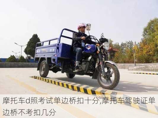 摩托车d照考试单边桥扣十分,摩托车驾驶证单边桥不考扣几分