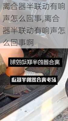 离合器半联动有响声怎么回事,离合器半联动有响声怎么回事啊