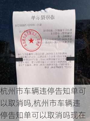 杭州市车辆违停告知单可以取消吗,杭州市车辆违停告知单可以取消吗现在