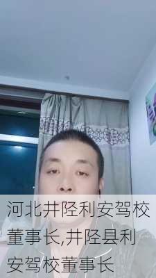 河北井陉利安驾校董事长,井陉县利安驾校董事长