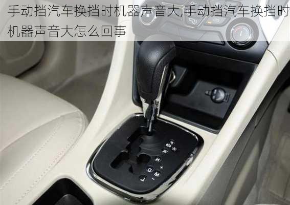 手动挡汽车换挡时机器声音大,手动挡汽车换挡时机器声音大怎么回事