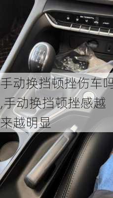 手动换挡顿挫伤车吗,手动换挡顿挫感越来越明显