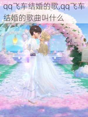 qq飞车结婚的歌,qq飞车结婚的歌曲叫什么