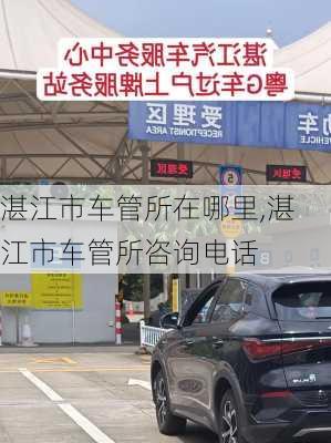 湛江市车管所在哪里,湛江市车管所咨询电话