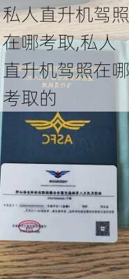 私人直升机驾照在哪考取,私人直升机驾照在哪考取的