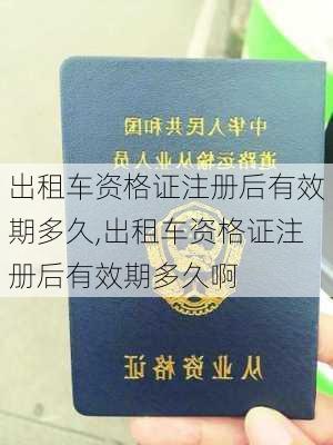 出租车资格证注册后有效期多久,出租车资格证注册后有效期多久啊