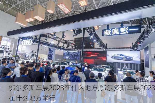 鄂尔多斯车展2023在什么地方,鄂尔多斯车展2023在什么地方举行