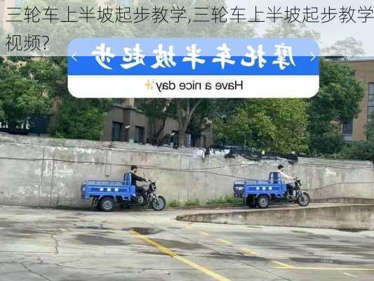 三轮车上半坡起步教学,三轮车上半坡起步教学视频?