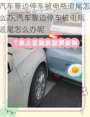汽车靠边停车被电瓶追尾怎么办,汽车靠边停车被电瓶追尾怎么办呢