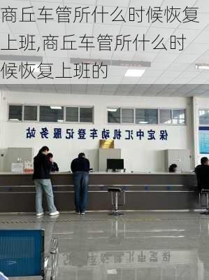商丘车管所什么时候恢复上班,商丘车管所什么时候恢复上班的