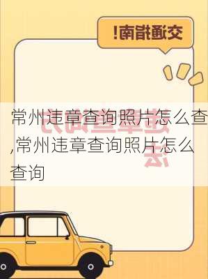常州违章查询照片怎么查,常州违章查询照片怎么查询