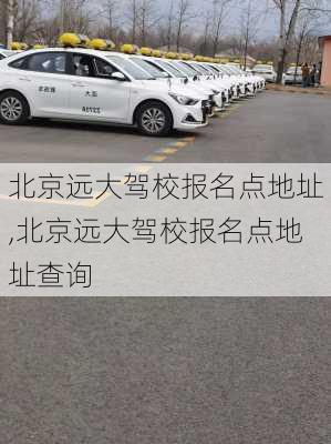 北京远大驾校报名点地址,北京远大驾校报名点地址查询
