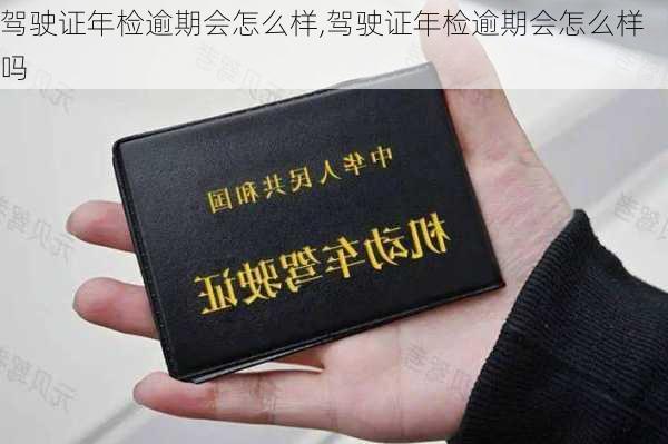 驾驶证年检逾期会怎么样,驾驶证年检逾期会怎么样吗