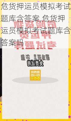 危货押运员模拟考试题库含答案,危货押运员模拟考试题库含答案吗
