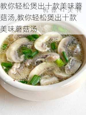 教你轻松煲出十款美味蘑菇汤,教你轻松煲出十款美味蘑菇汤