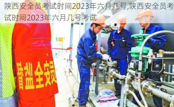 陕西安全员考试时间2023年六月几号,陕西安全员考试时间2023年六月几号考试