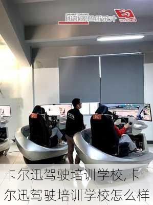 卡尔迅驾驶培训学校,卡尔迅驾驶培训学校怎么样