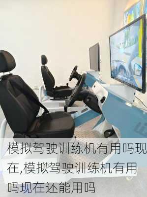 模拟驾驶训练机有用吗现在,模拟驾驶训练机有用吗现在还能用吗