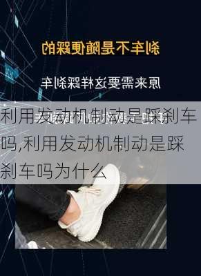 利用发动机制动是踩刹车吗,利用发动机制动是踩刹车吗为什么